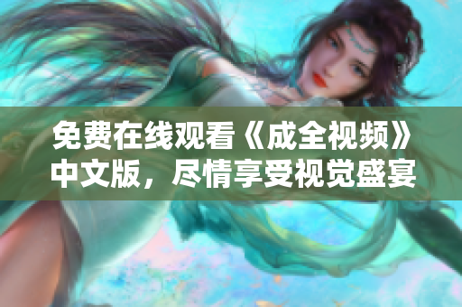 免费在线观看《成全视频》中文版，尽情享受视觉盛宴！