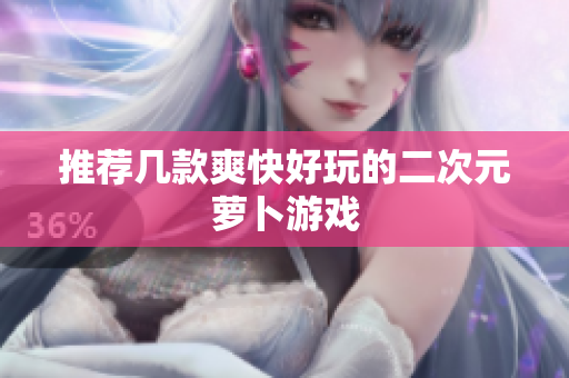 推荐几款爽快好玩的二次元萝卜游戏