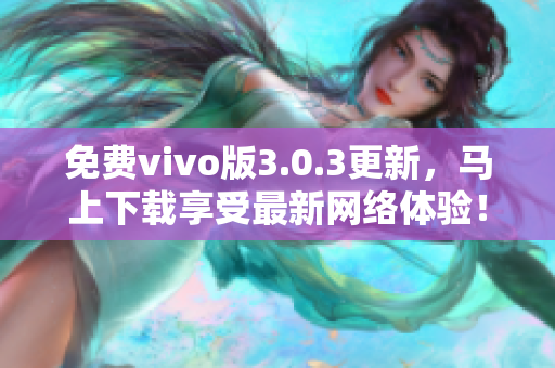 免费vivo版3.0.3更新，马上下载享受最新网络体验！