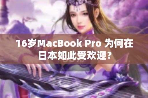 16岁MacBook Pro 为何在日本如此受欢迎？