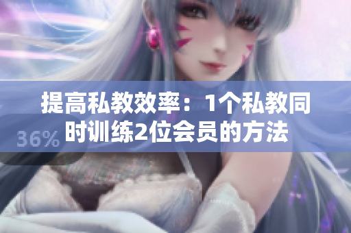 提高私教效率：1个私教同时训练2位会员的方法