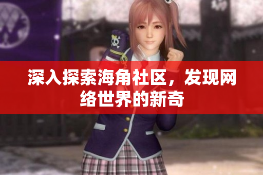 深入探索海角社区，发现网络世界的新奇