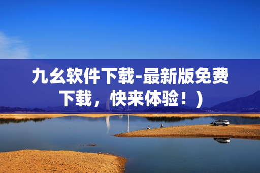 九幺软件下载-最新版免费下载，快来体验！)