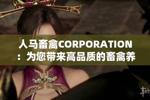 人马畜禽CORPORATION：为您带来高品质的畜禽养殖方案