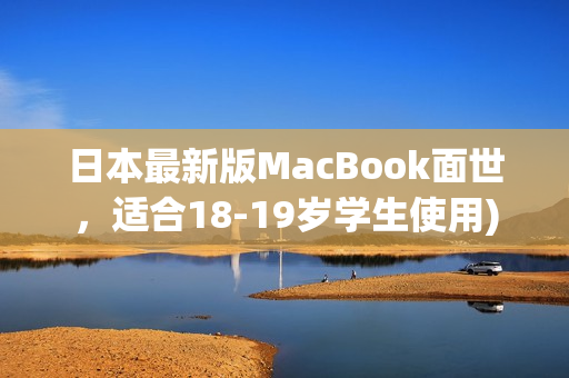 日本最新版MacBook面世，适合18-19岁学生使用)