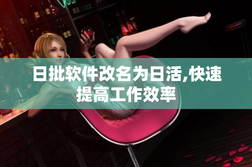 日批软件改名为日活,快速提高工作效率