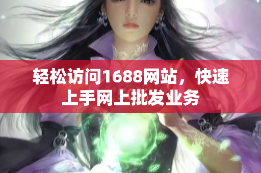 轻松访问1688网站，快速上手网上批发业务