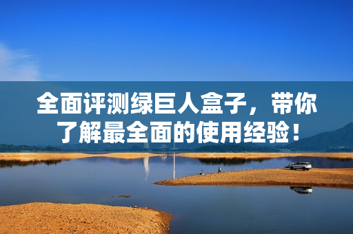 全面评测绿巨人盒子，带你了解最全面的使用经验！