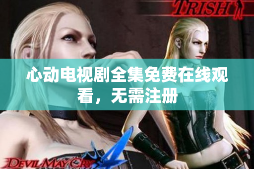 心动电视剧全集免费在线观看，无需注册