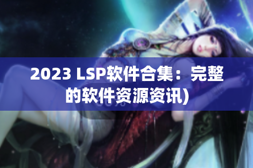 2023 LSP软件合集：完整的软件资源资讯)