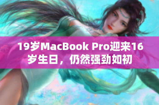 19岁MacBook Pro迎来16岁生日，仍然强劲如初