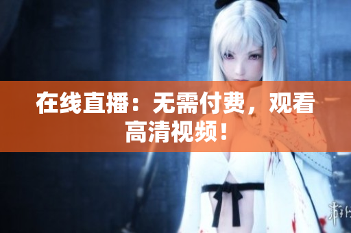 在线直播：无需付费，观看高清视频！
