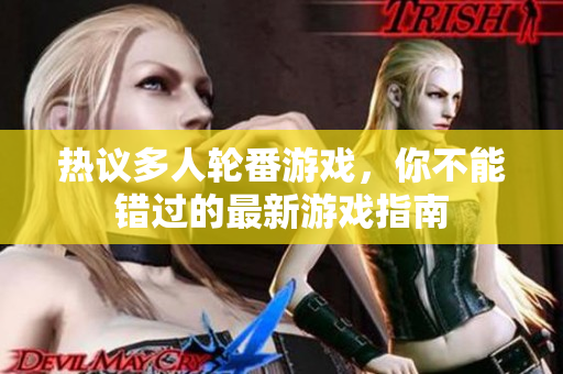 热议多人轮番游戏，你不能错过的最新游戏指南