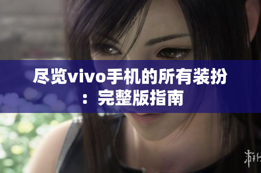 尽览vivo手机的所有装扮：完整版指南