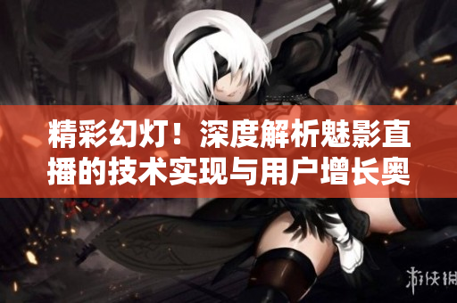 精彩幻灯！深度解析魅影直播的技术实现与用户增长奥秘