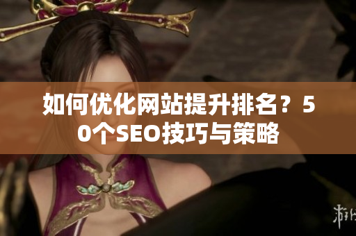 如何优化网站提升排名？50个SEO技巧与策略