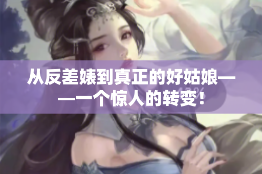从反差婊到真正的好姑娘——一个惊人的转变！