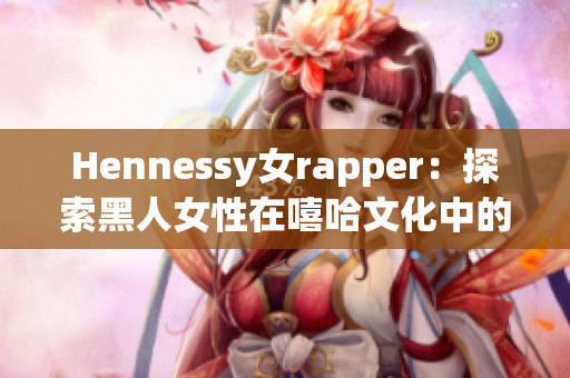 Hennessy女rapper：探索黑人女性在嘻哈文化中的声音