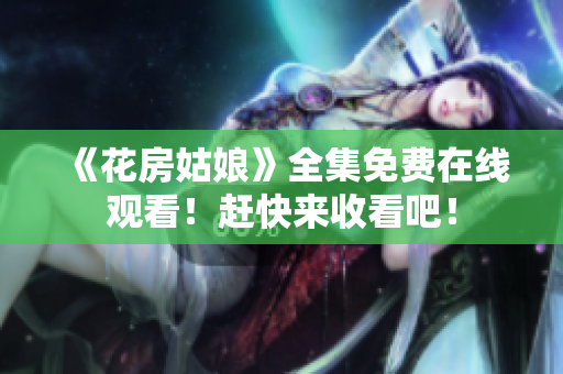 《花房姑娘》全集免费在线观看！赶快来收看吧！