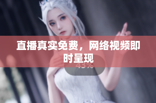 直播真实免费，网络视频即时呈现