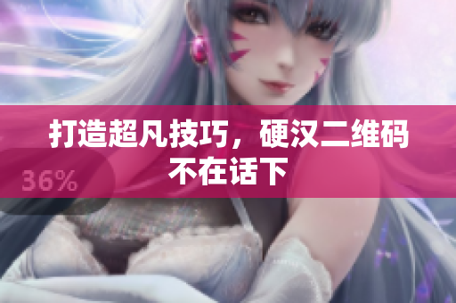 打造超凡技巧，硬汉二维码不在话下