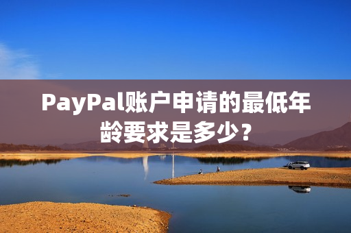 PayPal账户申请的最低年龄要求是多少？