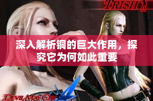 深入解析铜的巨大作用，探究它为何如此重要