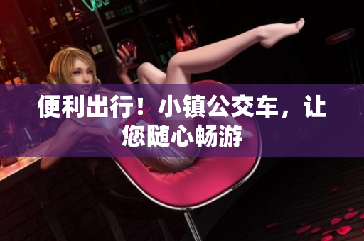 便利出行！小镇公交车，让您随心畅游