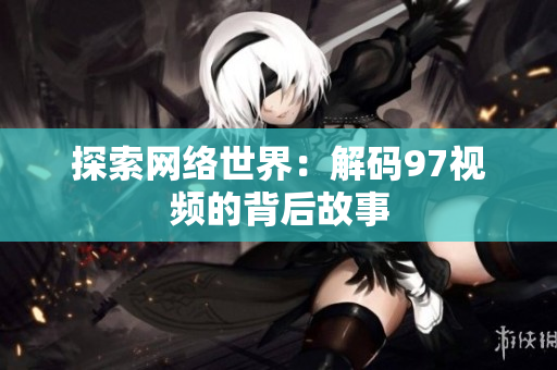 探索网络世界：解码97视频的背后故事