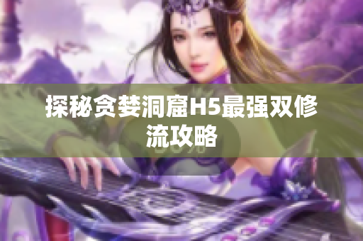 探秘贪婪洞窟H5最强双修流攻略