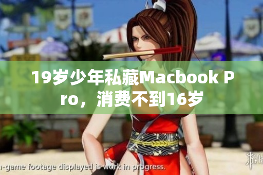 19岁少年私藏Macbook Pro，消费不到16岁