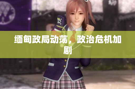 缅甸政局动荡，政治危机加剧
