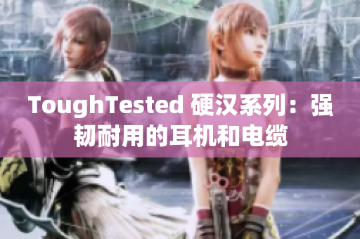 ToughTested 硬汉系列：强韧耐用的耳机和电缆