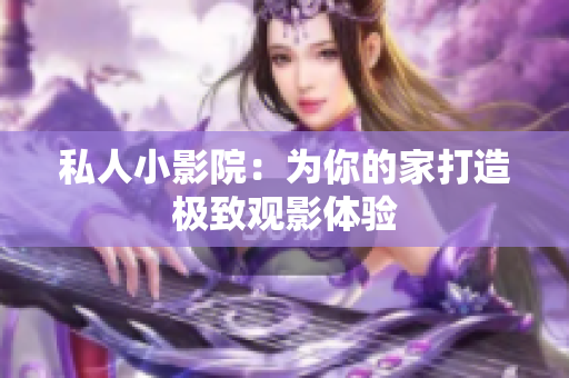 私人小影院：为你的家打造极致观影体验
