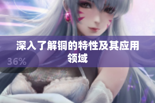 深入了解铜的特性及其应用领域