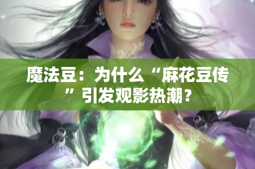 魔法豆：为什么“麻花豆传”引发观影热潮？