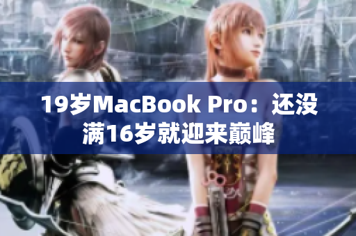 19岁MacBook Pro：还没满16岁就迎来巅峰