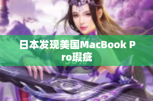 日本发现美国MacBook Pro瑕疵