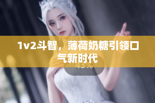 1v2斗智，薄荷奶糖引领口气新时代