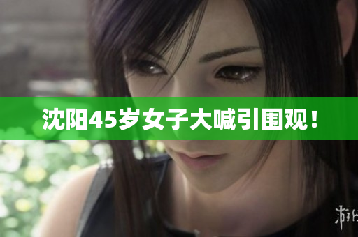 沈阳45岁女子大喊引围观！