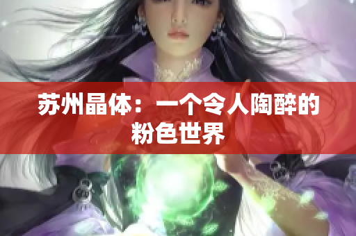 苏州晶体：一个令人陶醉的粉色世界