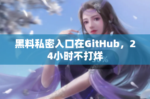 黑料私密入口在GitHub，24小时不打烊