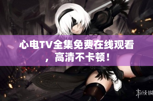 心电TV全集免费在线观看，高清不卡顿！