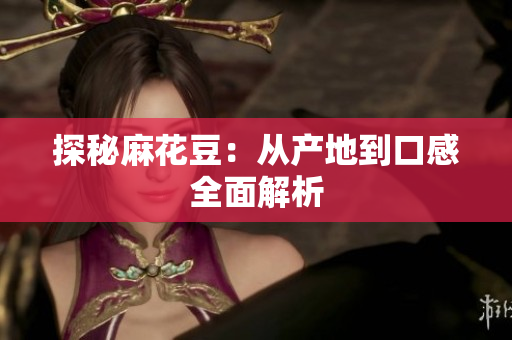 探秘麻花豆：从产地到口感全面解析