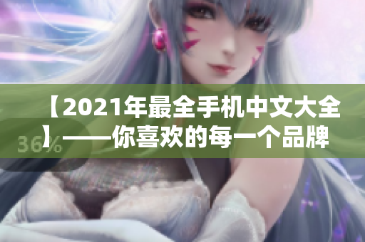 【2021年最全手机中文大全】——你喜欢的每一个品牌都有！