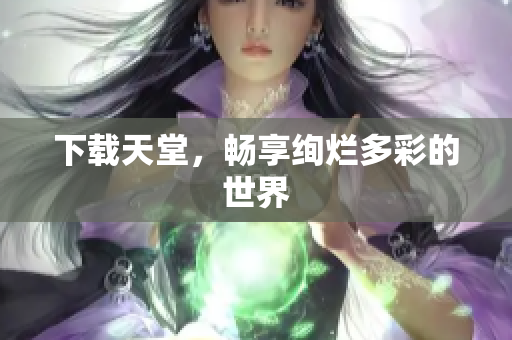 下载天堂，畅享绚烂多彩的世界