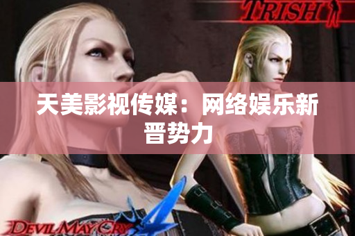 天美影视传媒：网络娱乐新晋势力