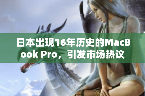 日本出现16年历史的MacBook Pro，引发市场热议