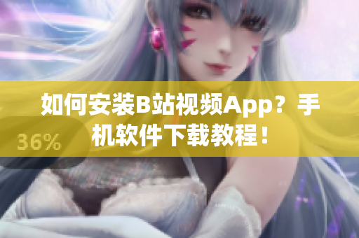 如何安装B站视频App？手机软件下载教程！