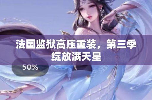 法国监狱高压重装，第三季绽放满天星
